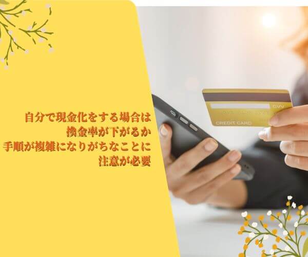 自分で現金化をする場合は換金率が下がるか手順が複雑になりがちなことに注意が必要